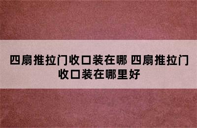 四扇推拉门收口装在哪 四扇推拉门收口装在哪里好